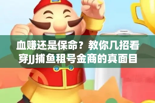 血赚还是保命？教你几招看穿JJ捕鱼租号金商的真面目