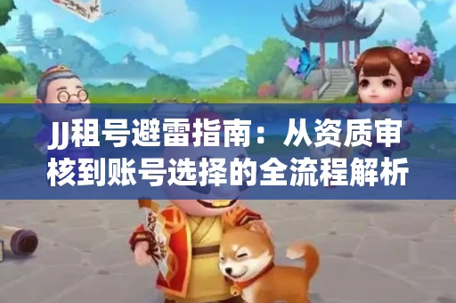 JJ租号避雷指南：从资质审核到账号选择的全流程解析！捕鱼经典账号有何独特差异？