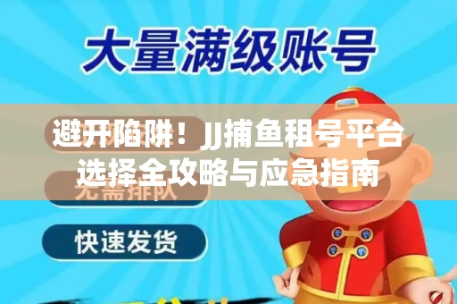 避开陷阱！JJ捕鱼租号平台选择全攻略与应急指南